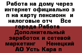 Работа на дому,через интернет,официально,з/п на карту,пенсионн. и налоговые отч. - Все города Работа » Дополнительный заработок и сетевой маркетинг   . Ненецкий АО,Усть-Кара п.